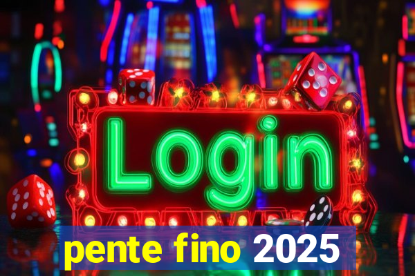 pente fino 2025